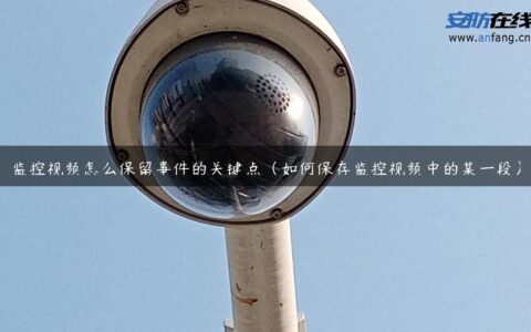 监控视频怎么保留事件的关键点（如何保存监控视频中的某一段）