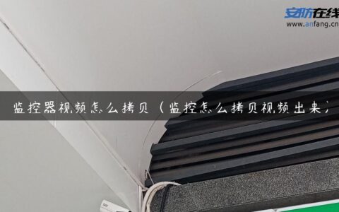 监控器视频怎么拷贝（监控怎么拷贝视频出来）