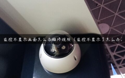 监控不显示画面怎么办维修视频（监控不显示了怎么办）