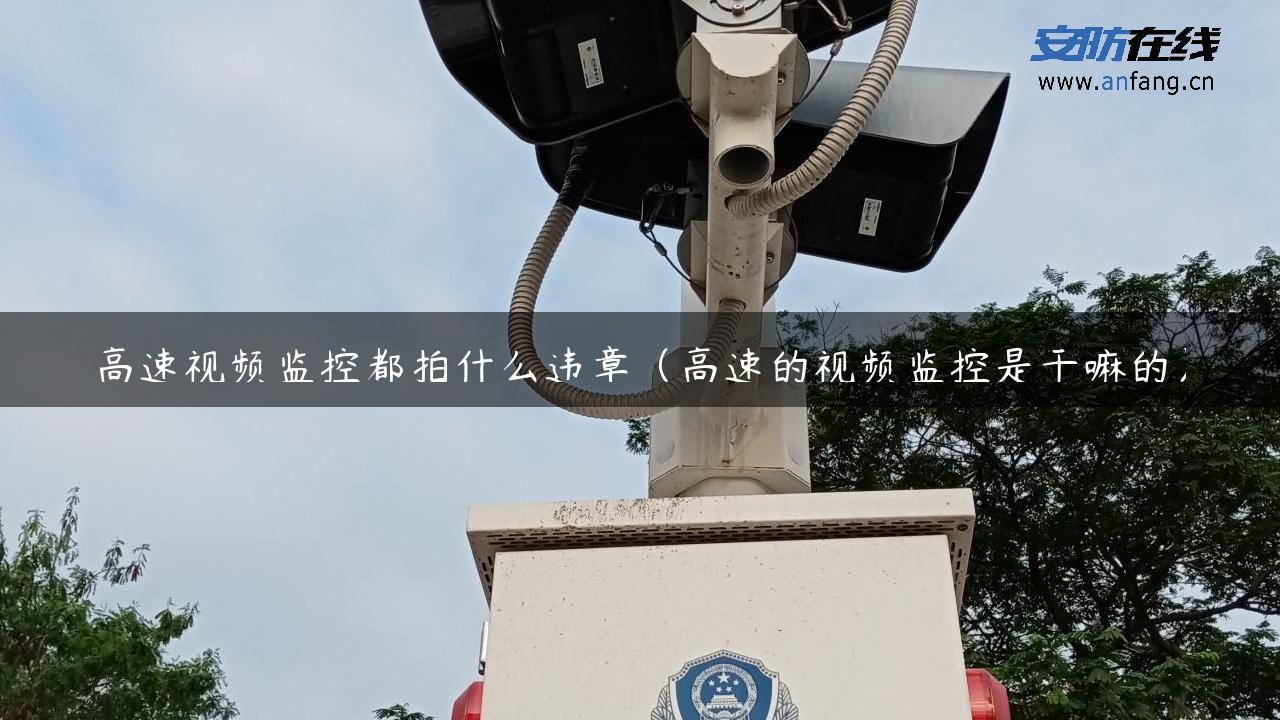 高速视频监控都拍什么违章（高速的视频监控是干嘛的）