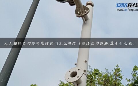 人为损坏监控视频管理部门怎么整改（损坏监控设施 属于什么罪）