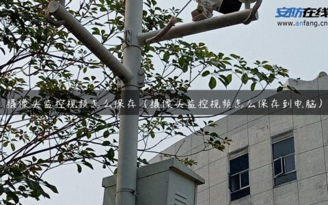 摄像头监控视频怎么保存（摄像头监控视频怎么保存到电脑）