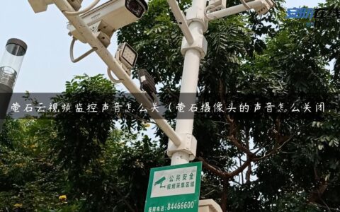 萤石云视频监控声音怎么关（萤石摄像头的声音怎么关闭）