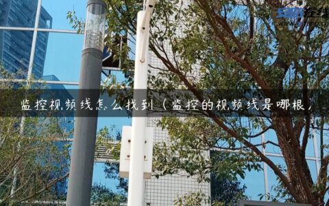 监控视频线怎么找到（监控的视频线是哪根）