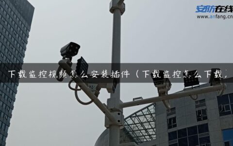 下载监控视频怎么安装插件（下载监控怎么下载）