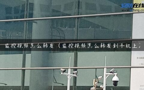 监控视频怎么转发（监控视频怎么转发到手机上）