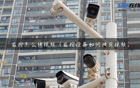 监控怎么拷视频（监控设备如何拷贝视频）