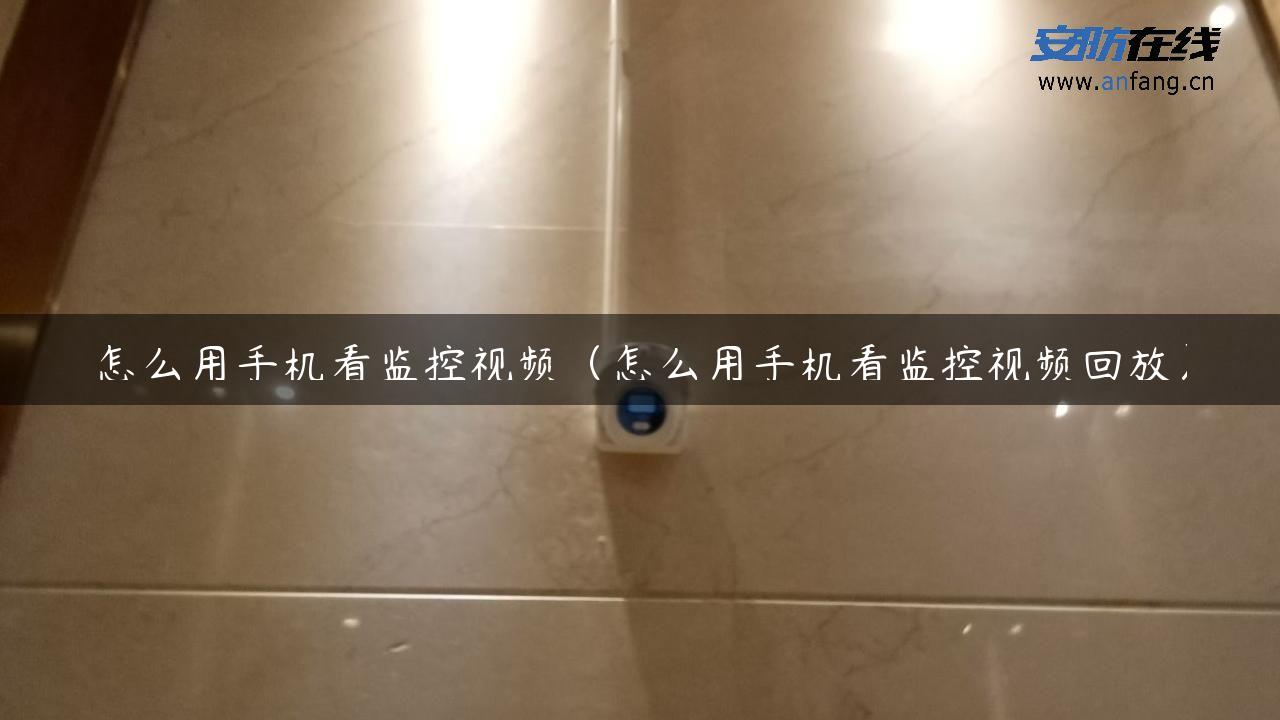 怎么用手机看监控视频（怎么用手机看监控视频回放）