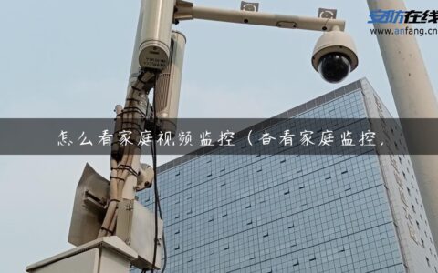 怎么看家庭视频监控（查看家庭监控）