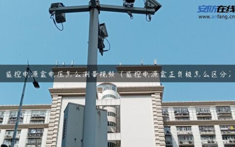 监控电源盒电压怎么测量视频（监控电源盒正负极怎么区分）