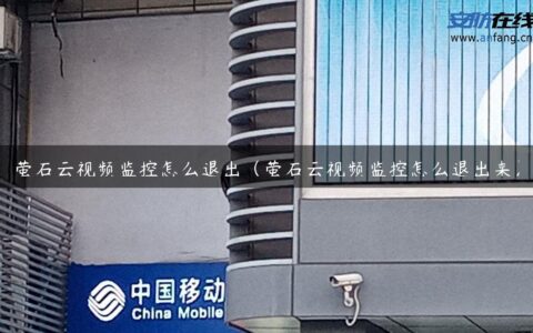 萤石云视频监控怎么退出（萤石云视频监控怎么退出来）