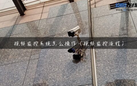 视频监控系统怎么操作（视频监控流程）
