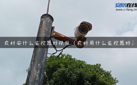 农村安什么监控器好视频（农村用什么监控器好）