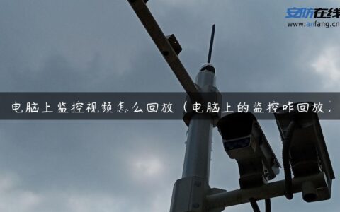 电脑上监控视频怎么回放（电脑上的监控咋回放）