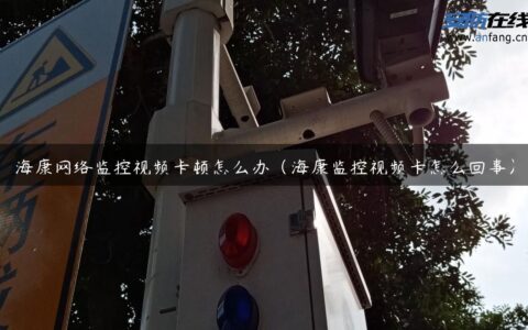 海康网络监控视频卡顿怎么办（海康监控视频卡怎么回事）