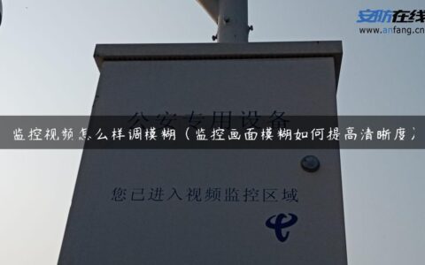监控视频怎么样调模糊（监控画面模糊如何提高清晰度）
