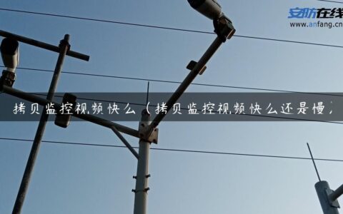 拷贝监控视频快么（拷贝监控视频快么还是慢）