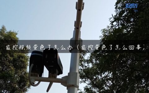 监控视频变色了怎么办（监控变色了怎么回事）