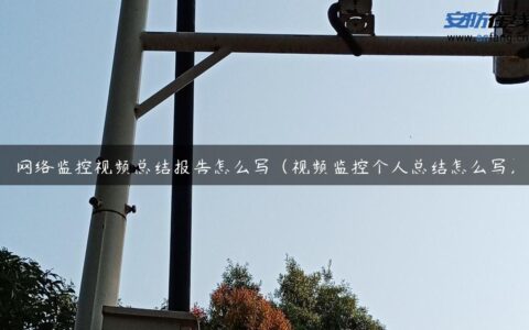 网络监控视频总结报告怎么写（视频监控个人总结怎么写）