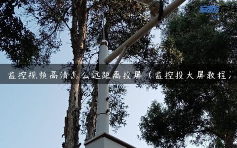 监控视频高清怎么远距离投屏（监控投大屏教程）