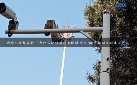 为什么视频监控（为什么视频监控有时候可以180度转动有时候不可以）