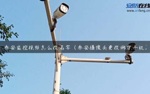 乔安监控视频怎么改名字（乔安摄像头更改绑定手机）