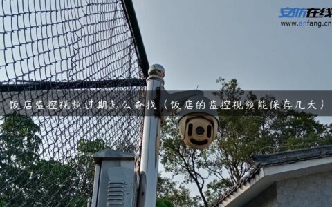 饭店监控视频过期怎么查找（饭店的监控视频能保存几天）