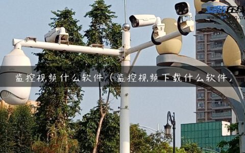 监控视频什么软件（监控视频下载什么软件）
