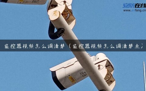 监控器视频怎么调清楚（监控器视频怎么调清楚点）