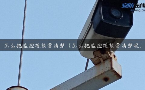 怎么把监控视频变清楚（怎么把监控视频变清楚呢）