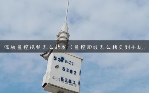 回放监控视频怎么转发（监控回放怎么拷贝到手机）