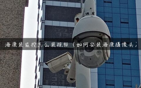 海康装监控怎么装视频（如何安装海康摄像头）