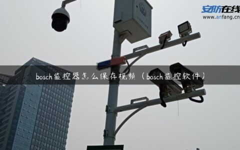 bosch监控器怎么保存视频（bosch监控软件）