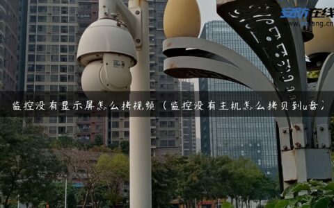 监控没有显示屏怎么拷视频（监控没有主机怎么拷贝到u盘）