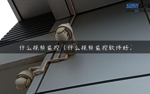 什么视频监控（什么视频监控软件好）