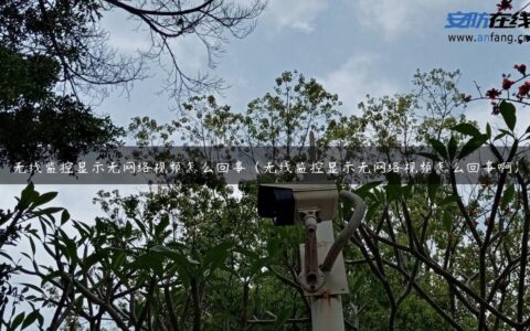 无线监控显示无网络视频怎么回事（无线监控显示无网络视频怎么回事啊）