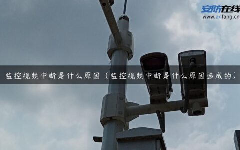 监控视频中断是什么原因（监控视频中断是什么原因造成的）