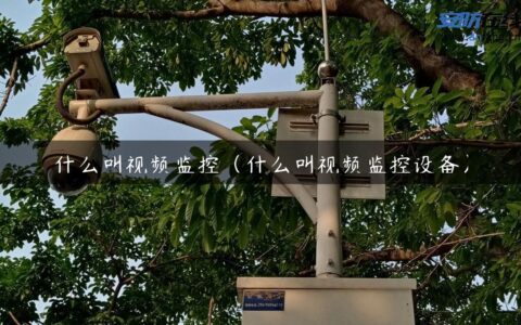 什么叫视频监控（什么叫视频监控设备）