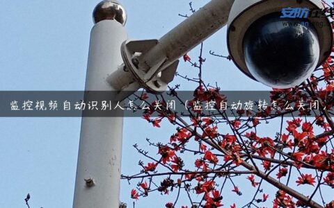 监控视频自动识别人怎么关闭（监控自动旋转怎么关闭）