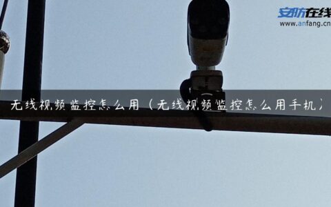 无线视频监控怎么用（无线视频监控怎么用手机）