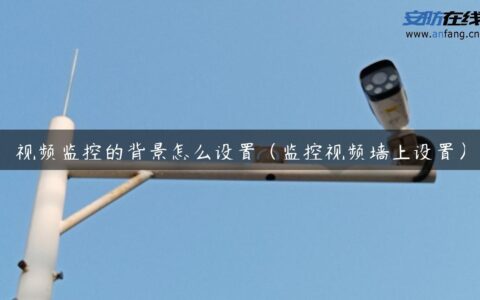 视频监控的背景怎么设置（监控视频墙上设置）