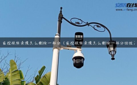 监控视频录像怎么删除一部分（监控视频录像怎么删除一部分回放）