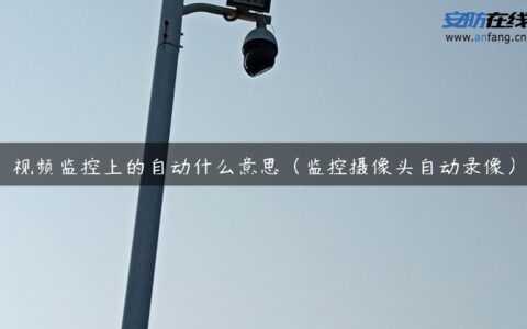 视频监控上的自动什么意思（监控摄像头自动录像）