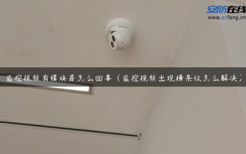 监控视频有模块是怎么回事（监控视频出现横条纹怎么解决）