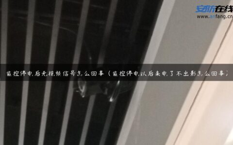 监控停电后无视频信号怎么回事（监控停电以后来电了不出影怎么回事）