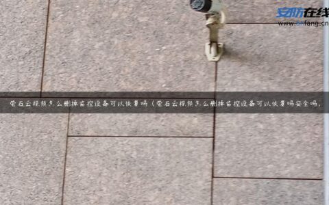 萤石云视频怎么删掉监控设备可以恢复吗（萤石云视频怎么删掉监控设备可以恢复吗安全吗）