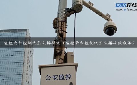 监控云台控制线怎么接视频（监控云台控制线怎么接视频教学）