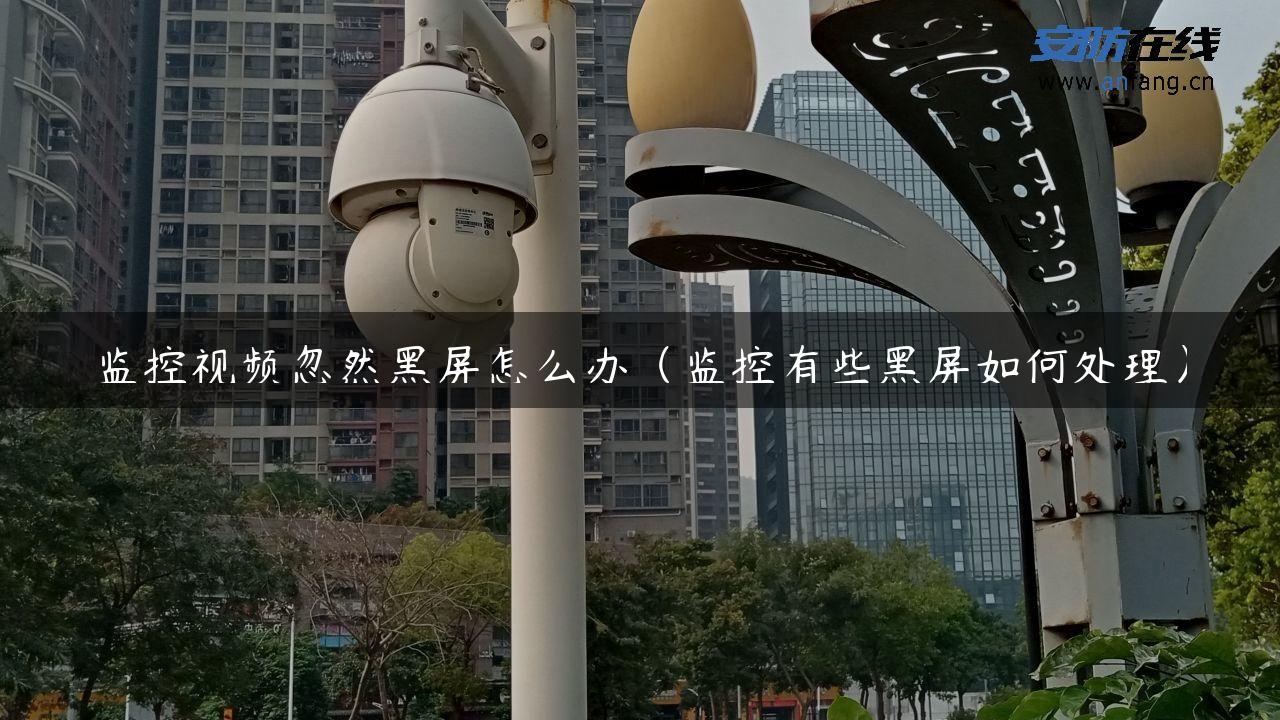 监控视频忽然黑屏怎么办（监控有些黑屏如何处理）