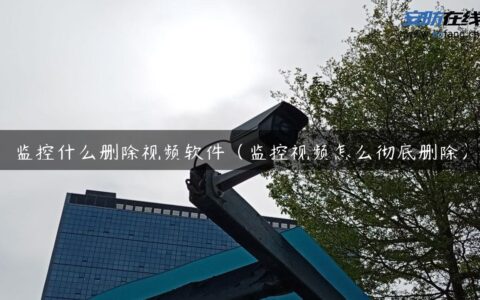 监控什么删除视频软件（监控视频怎么彻底删除）