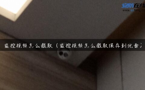 监控视频怎么截取（监控视频怎么截取保存到优盘）